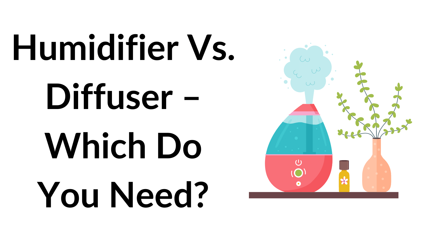 Humidifier Vs. Diffuser – Which Do You Need?